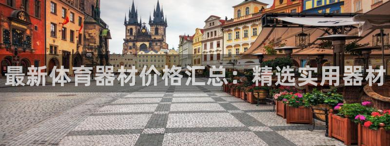 星欧娱乐官方客服联系方式电话：最新体育器材价格汇总：精选实用